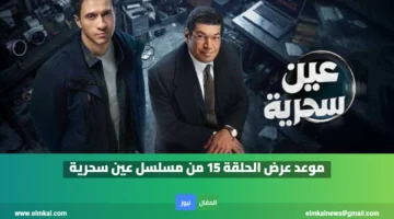 موعد عرض الحلقة 15 من مسلسل عين سحرية والقنوات الناقلة لها